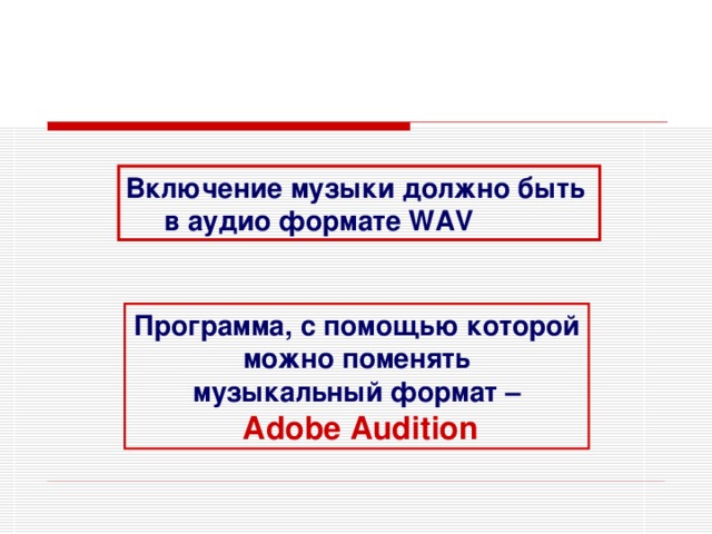 Включение музыки должно быть  в аудио формате WAV Программа, с помощью которой  можно поменять музыкальный формат –  Adobe Audition