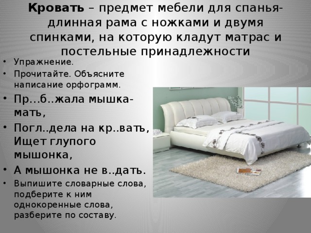 Кровать – предмет мебели для спанья- длинная рама с ножками и двумя спинками, на которую кладут матрас и постельные принадлежности