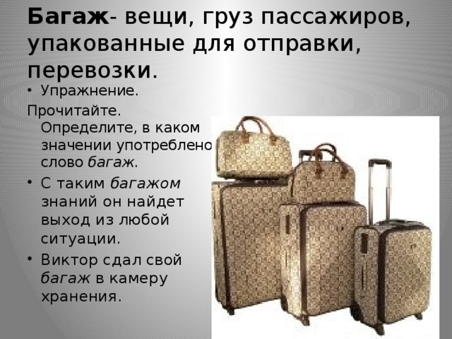 Багаж - вещи, груз пассажиров, упакованные для отправки, перевозки. Упражнение. Прочитайте. Определите, в каком значении употреблено слово багаж.