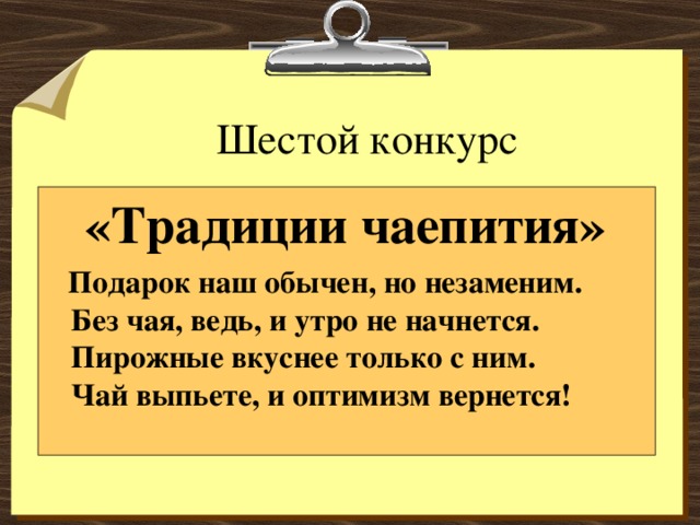 Шестой конкурс  «Традиции чаепития»  Подарок наш обычен, но незаменим.  Без чая, ведь, и утро не начнется.  Пирожные вкуснее только с ним.  Чай выпьете, и оптимизм вернется!