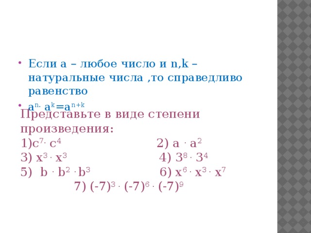 Если а – любое число и n,k – натуральные числа ,то справедливо равенство а n. а k =а n+k Представьте в виде степени произведения: с 7. с 4 2) а . а 2