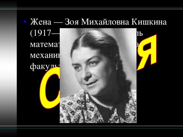 Жена — Зоя Михайловна Кишкина (1917—1987), преподаватель математического анализа на механико-математическом факультете МГУ