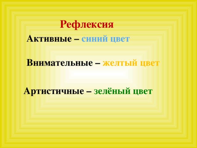 Рефлексия Активные – синий цвет Внимательные – желтый цвет Артистичные – зелёный цвет