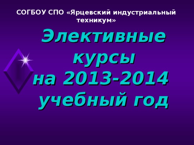 СОГБОУ СПО «Ярцевский индустриальный техникум» Элективные курсы  на 2013-2014  учебный год