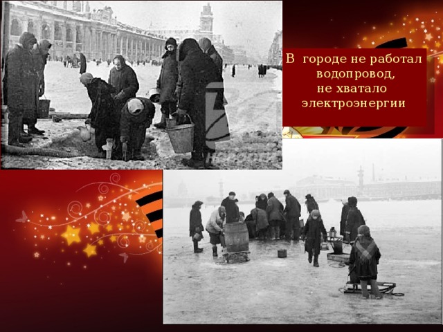 В городе не работал  водопровод, не хватало электроэнергии Зима -40, Ленинградцы умирали целыми семьями