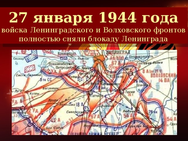 27 января 1944 года войска Ленинградского и Волховского фронтов полностью сняли блокаду Ленинграда Ленинградско –Новгородская операция («Нева – 2») Противник отброшен от города на 65-100 км.
