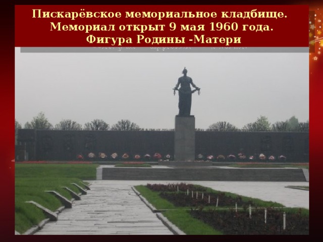 Пискарёвское мемориальное кладбище. Мемориал открыт 9 мая 1960 года.  Фигура Родины -Матери Похоронено 470 тысяч ленинградцев