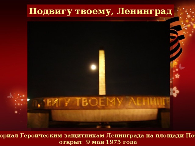 Подвигу твоему, Ленинград Мемориал Героическим защитникам Ленинграда на площади Победы открыт 9 мая 1975 года