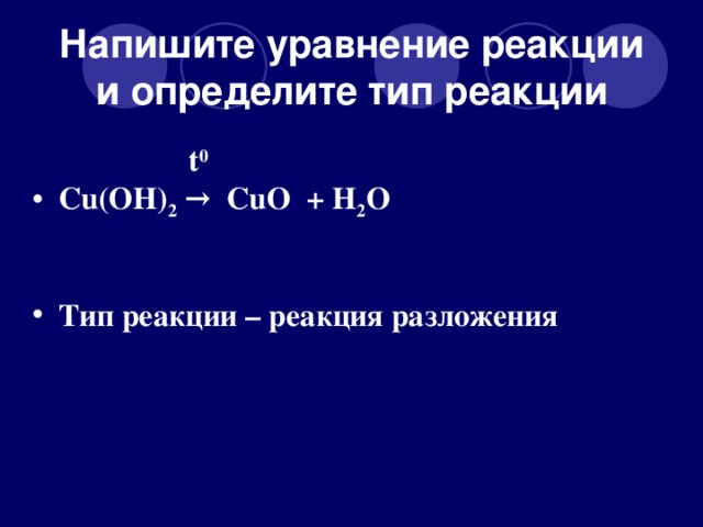 Напишите уравнение реакции и определите тип реакции    t 0  Cu(OH) 2 → CuO + H 2 O