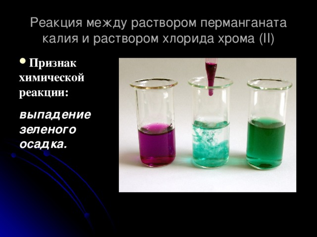 Реакция между раствором перманганата калия и раствором хлорида хрома (II) Признак химической реакции: выпадение зеленого осадка.