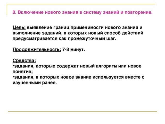 8. Включение нового знания в систему знаний и повторение.   Цель: выявление границ применимости нового знания и выполнение заданий, в которых новый способ действий предусматривается как промежуточный шаг.  Продолжительность: 7-8 минут.  Средства: