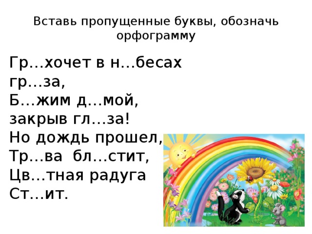 Вставь пропущенные буквы, обозначь орфограмму Гр…хочет в н…бесах гр…за, Б…жим д…мой, закрыв гл…за! Но дождь прошел, Тр…ва бл…стит, Цв…тная радуга Ст…ит.