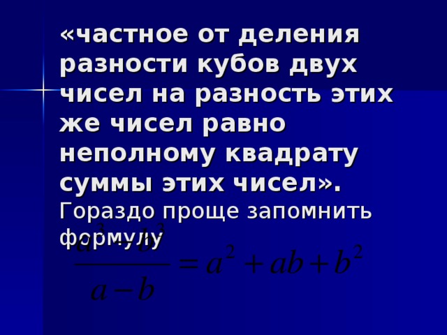 «частное от деления разности кубов двух чисел на разность этих же чисел равно неполному квадрату суммы этих чисел».  Гораздо проще запомнить формулу