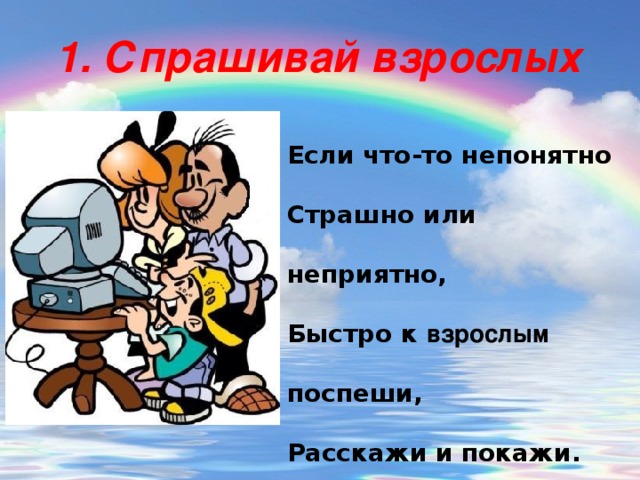 1. Спрашивай взрослых Если что-то непонятно Страшно или неприятно,  Быстро к  взрослым поспеши,  Расскажи и покажи.  