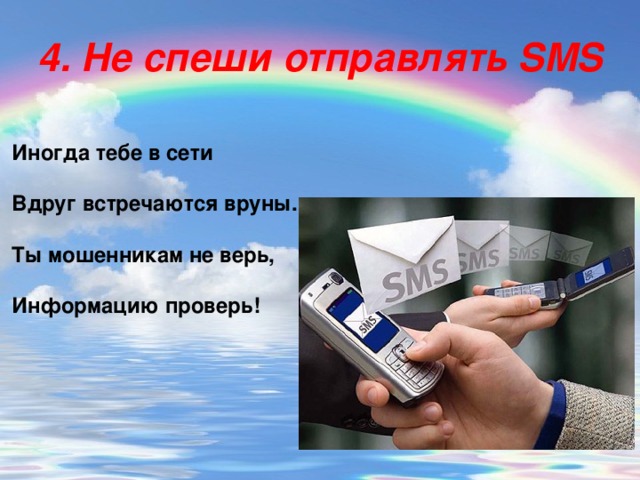 4. Не спеши отправлять SMS Иногда тебе в сети  Вдруг встречаются вруны.  Ты мошенникам не верь,  Информацию проверь!   