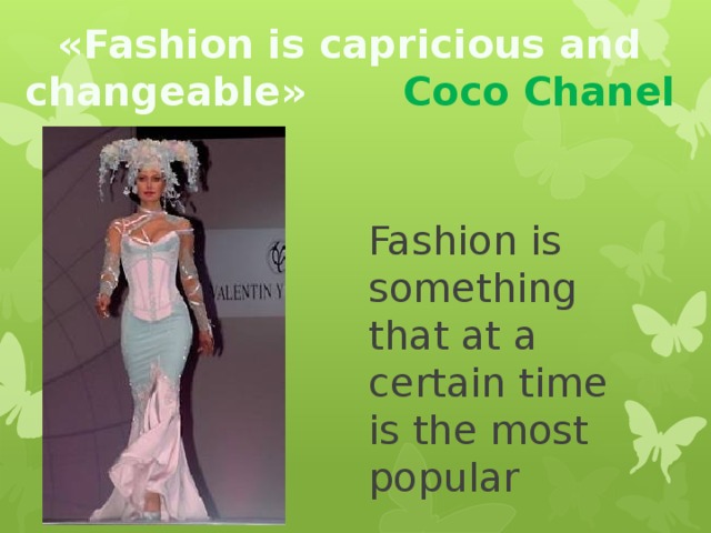 «Fashion is capricious and changeable» Coco Chanel Fashion is something that at a certain time is the most popular