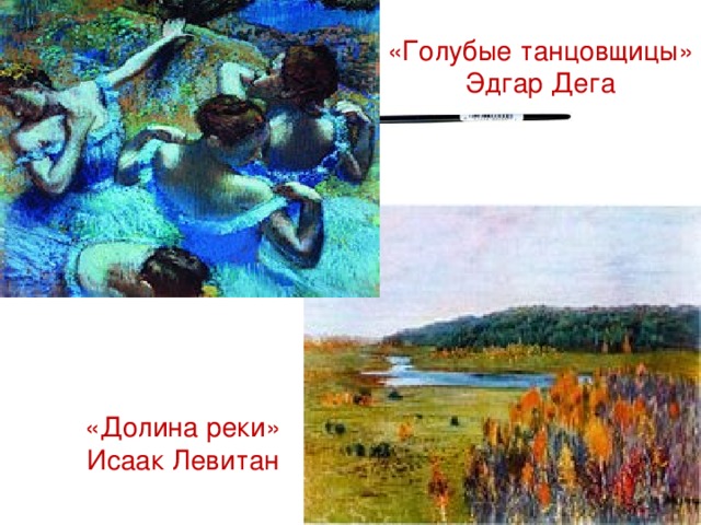 «Голубые танцовщицы» Эдгар Дега «Долина реки» Исаак Левитан