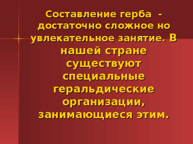 Составление герба - достаточно сложное но увлекательное занятие. В нашей стране существуют специальные геральдические организации, занимающиеся этим.