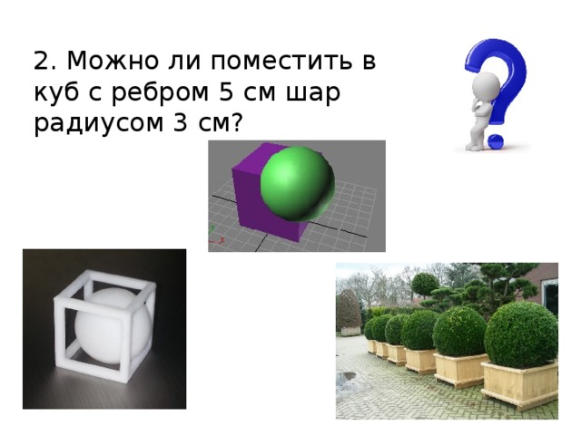 2. Можно ли поместить в куб с ребром 5 см шар радиусом 3 см?