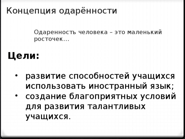 Концепция одарённости Одаренность человека – это маленький росточек… Цели:    развитие способностей учащихся  использовать иностранный язык; создание благоприятных условий  для развития талантливых учащихся.