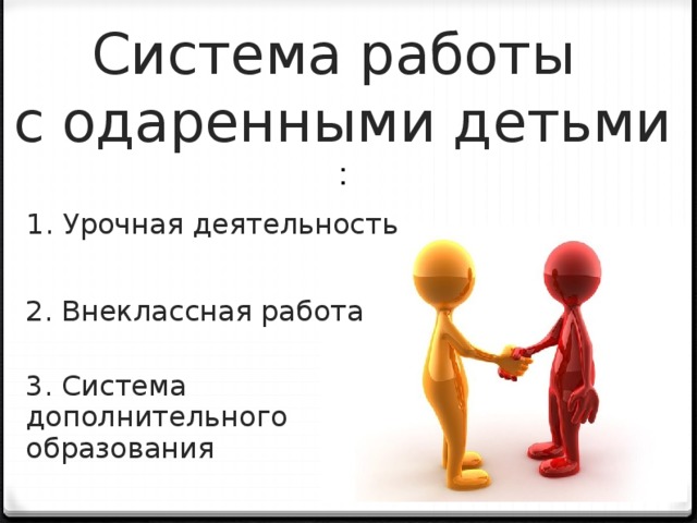 Система работы  с одаренными детьми : 1. Урочная деятельность 2. Внеклассная работа 3. Система дополнительного образования 5