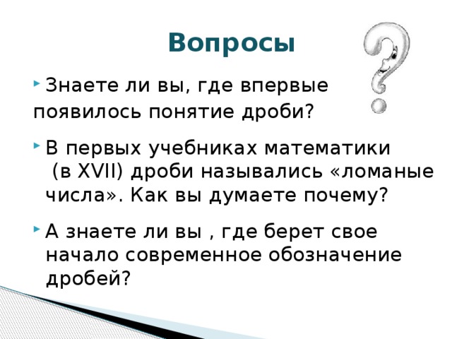 Вопросы Знаете ли вы, где впервые появилось понятие дроби?