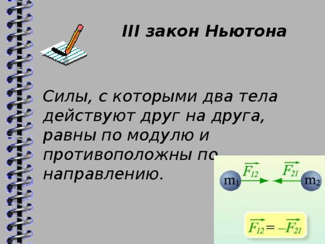 III закон Ньютона Силы, с которыми два тела действуют друг на друга, равны по модулю и противоположны по направлению.