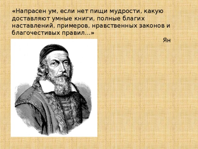 «Напрасен ум, если нет пищи мудрости, какую доставляют умные книги, полные благих наставлений, примеров, нравственных законов и благочестивых правил…»  Ян Амос  Коменский