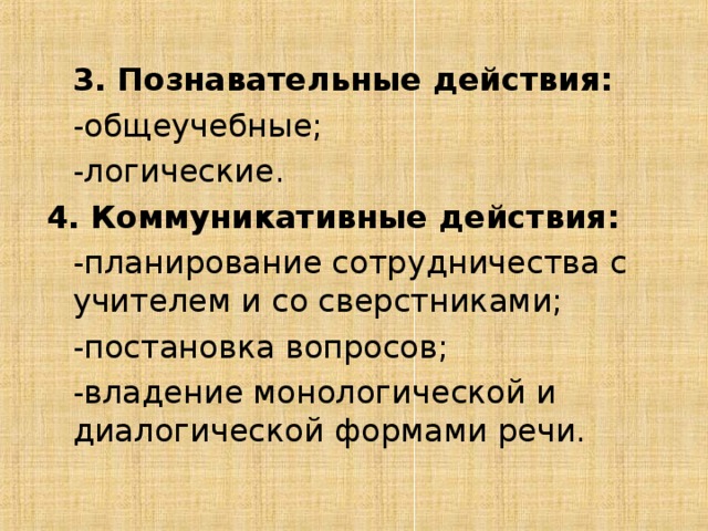 3. Познавательные действия:  -общеучебные;  -логические. 4. Коммуникативные действия:  -планирование сотрудничества с учителем и со сверстниками;  -постановка вопросов;  -владение монологической и диалогической формами речи.