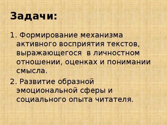 Задачи: 1. Формирование механизма активного восприятия текстов, выражающегося в личностном отношении, оценках и понимании смысла. 2. Развитие образной эмоциональной сферы и социального опыта читателя.