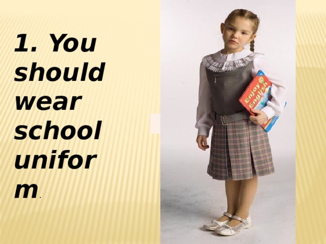 1. You should wear school uniform .
