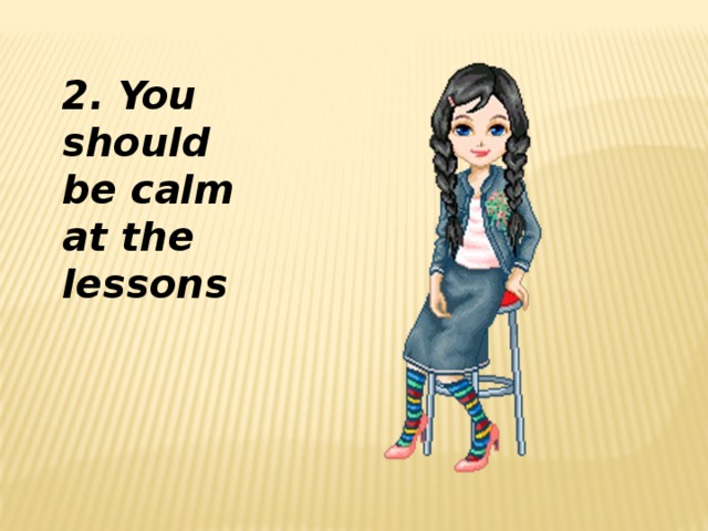 2. You should be calm at the lessons