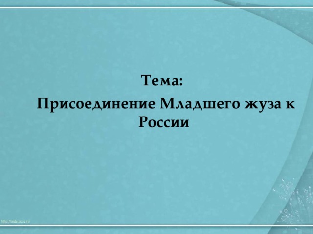 Тема:  Присоединение Младшего жуза к России