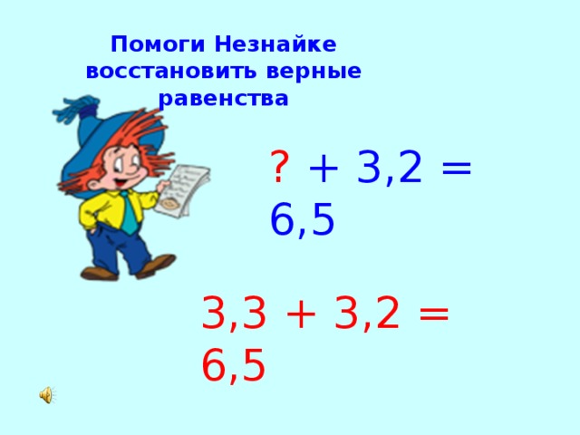 Помоги Незнайке восстановить верные равенства ? + 3,2 = 6,5 3,3 + 3,2 = 6,5