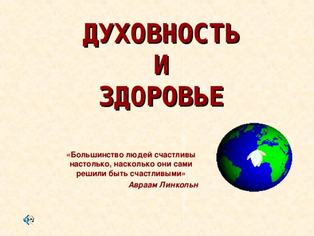 ДУХОВНОСТЬ  И  ЗДОРОВЬЕ «Большинство людей счастливы настолько, насколько они сами решили быть счастливыми» Авраам Линкольн