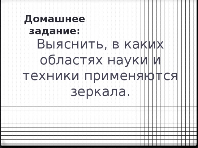 Домашнее задание: Выяснить, в каких областях науки и техники применяются зеркала.