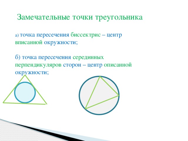 Замечательные точки треугольника а) точка пересечения биссектрис – центр вписанной окружности; б) точка пересечения серединных перпендикуляров сторон – центр описанной окружности;
