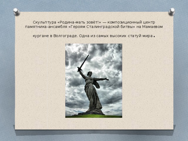 Скульптура «Родина-мать зовёт!» — композиционный центр памятника-ансамбля «Героям Сталинградской битвы» на Мамаевом кургане в Волгограде. Одна из самых высоких статуй мира .