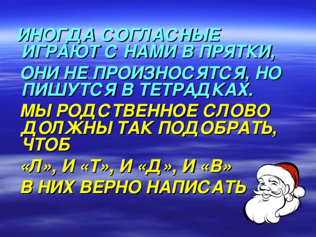 ИНОГДА СОГЛАСНЫЕ ИГРАЮТ С НАМИ В ПРЯТКИ,  ОНИ НЕ ПРОИЗНОСЯТСЯ, НО ПИШУТСЯ В ТЕТРАДКАХ.  МЫ РОДСТВЕННОЕ СЛОВО ДОЛЖНЫ ТАК ПОДОБРАТЬ, ЧТОБ  «Л», И «Т», И «Д», И «В»  В НИХ ВЕРНО НАПИСАТЬ