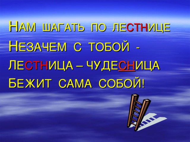 Н АМ ШАГАТЬ ПО ЛЕ СТН ИЦЕ Н ЕЗАЧЕМ С ТОБОЙ - Л Е СТН ИЦА – ЧУДЕ СН ИЦА Б ЕЖИТ САМА СОБОЙ!