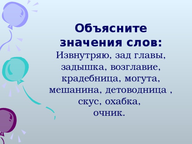 Объясните значения слов: Извнутряю, зад главы, задышка, возглавие, крадебница, могута, мешанина, детоводница , скус, охабка, очник.