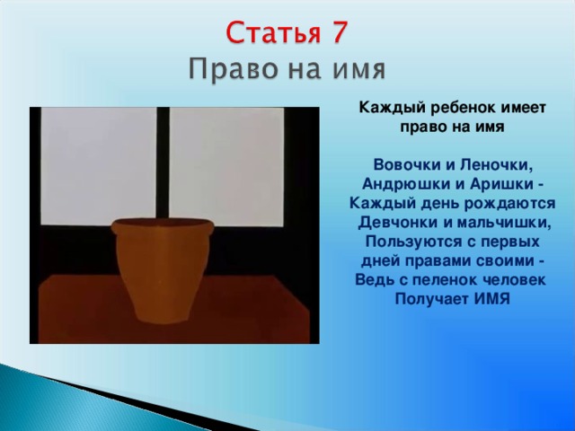 Каждый ребенок имеет право на имя  Вовочки и Леночки, Андрюшки и Аришки - Каждый день рождаются  Девчонки и мальчишки, Пользуются с первых дней правами своими - Ведь с пеленок человек Получает ИМЯ