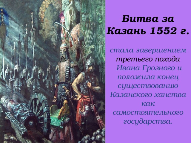 Битва за Казань 1552 г.   стала завершением третьего похода   Ивана Грозного и положила конец существованию Казанского ханства как самостоятельного государства.