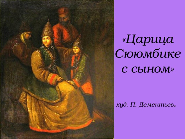 «Царица Сююмбике с сыном»    худ. П. Дементьев .