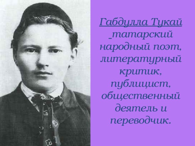 Габдулла Тукай татарский народный поэт, литературный критик, публицист, общественный деятель и переводчик.