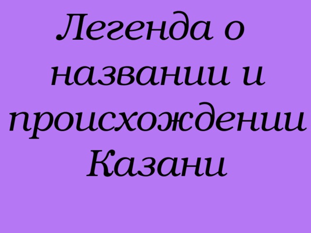 Легенда о названии и происхождении Казани