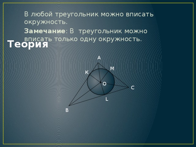 Теория  В любой треугольник можно вписать окружность. Замечание : В треугольник можно вписать только одну окружность. А М К О С L В