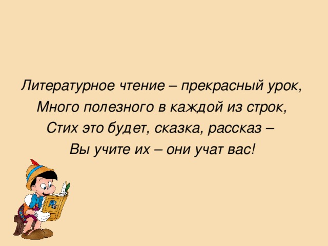 Литературное чтение – прекрасный урок, Много полезного в каждой из строк, Стих это будет, сказка, рассказ –  Вы учите их – они учат вас!