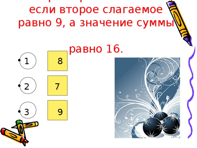 Выбери первое слагаемое, если второе слагаемое равно 9, а значение суммы  равно 16.