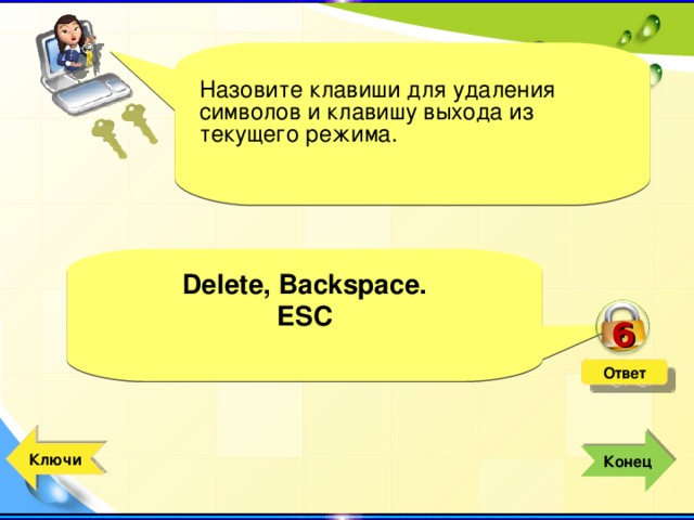 6 Назовите клавиши для удаления символов и клавишу выхода из текущего режима. Delete , Backspace . ESC  Delete , Backspace . ESC  Ответ  Ключи  Конец